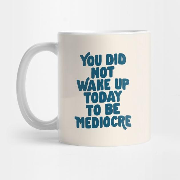 You Did Not Wake Up Today to Be Mediocre in Blue by MotivatedType